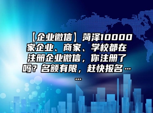 【企業(yè)微信】菏澤10000家企業(yè)、商家、學(xué)校都在注冊企業(yè)微信，你注冊了嗎？名額有限，趕快報名……