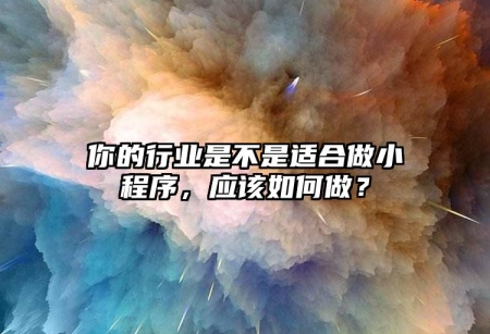 你的行業(yè)是不是適合做小程序，應該如何做？